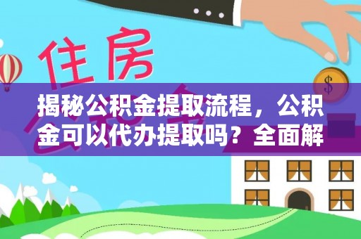 铜鼓揭秘公积金提取流程，公积金可以代办提取吗？全面解析与操作指南