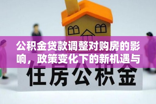 铜鼓公积金贷款调整对购房的影响，政策变化下的新机遇与挑战
