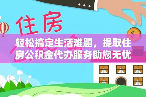 铜鼓轻松搞定生活难题，提取住房公积金代办服务助您无忧理财
