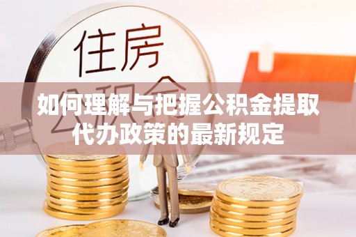 铜鼓如何理解与把握公积金提取代办政策的最新规定
