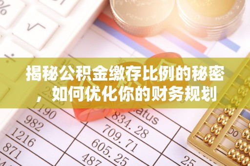 铜鼓揭秘公积金缴存比例的秘密，如何优化你的财务规划