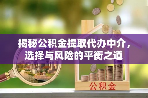 铜鼓揭秘公积金提取代办中介，选择与风险的平衡之道