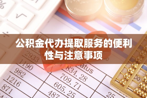 铜鼓公积金代办提取服务的便利性与注意事项