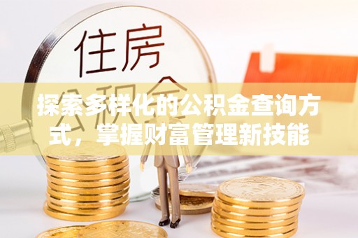 铜鼓探索多样化的公积金查询方式，掌握财富管理新技能
