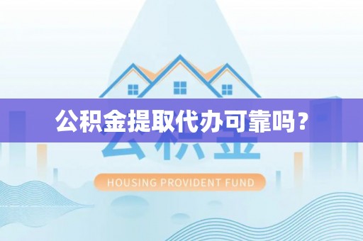 铜鼓公积金提取代办可靠吗？