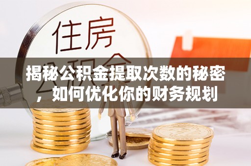 铜鼓揭秘公积金提取次数的秘密，如何优化你的财务规划