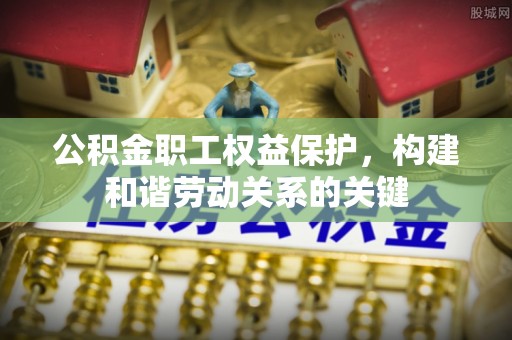 铜鼓公积金职工权益保护，构建和谐劳动关系的关键