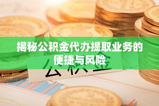 铜鼓揭秘公积金代办提取业务的便捷与风险