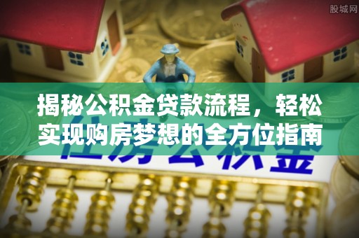 铜鼓揭秘公积金贷款流程，轻松实现购房梦想的全方位指南