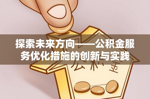 铜鼓探索未来方向——公积金服务优化措施的创新与实践