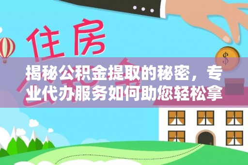 铜鼓揭秘公积金提取的秘密，专业代办服务如何助您轻松拿钱
