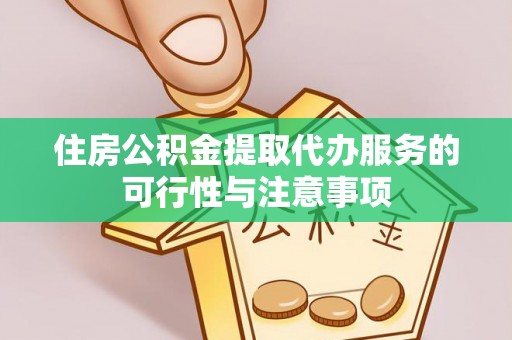 铜鼓住房公积金提取代办服务的可行性与注意事项
