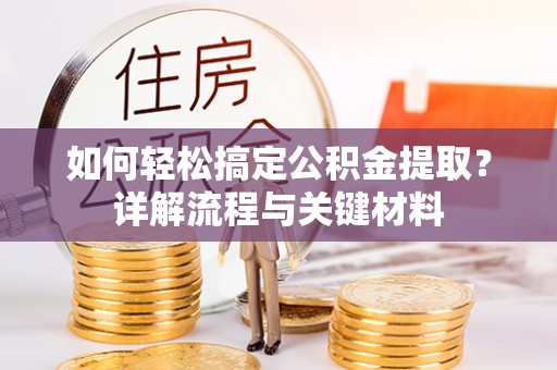 铜鼓如何轻松搞定公积金提取？详解流程与关键材料