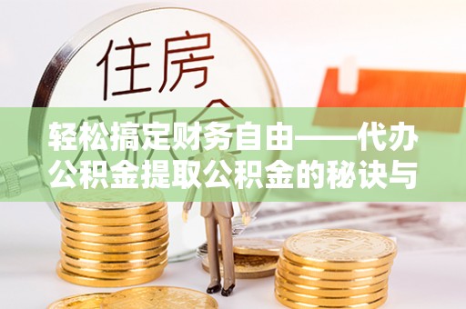 铜鼓轻松搞定财务自由——代办公积金提取公积金的秘诀与技巧
