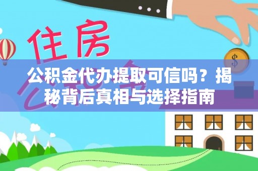 铜鼓公积金代办提取可信吗？揭秘背后真相与选择指南