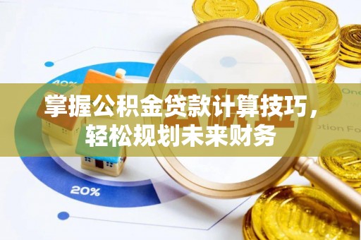 铜鼓掌握公积金贷款计算技巧，轻松规划未来财务