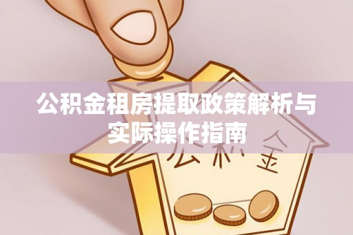 铜鼓公积金租房提取政策解析与实际操作指南