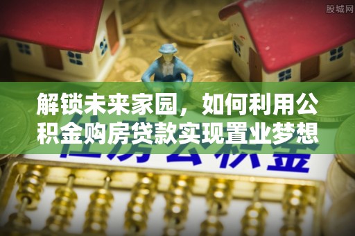 铜鼓解锁未来家园，如何利用公积金购房贷款实现置业梦想