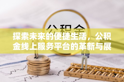 铜鼓探索未来的便捷生活，公积金线上服务平台的革新与展望
