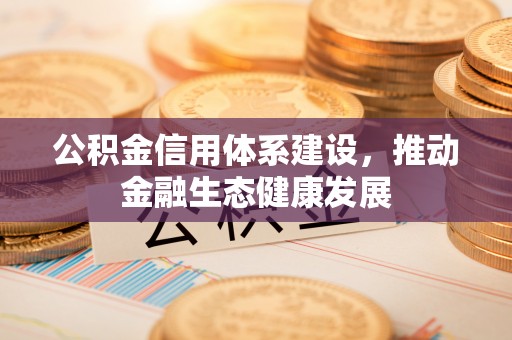 铜鼓公积金信用体系建设，推动金融生态健康发展