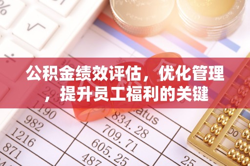铜鼓公积金绩效评估，优化管理，提升员工福利的关键