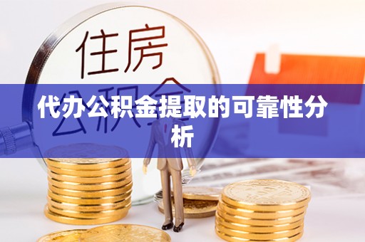铜鼓代办公积金提取的可靠性分析