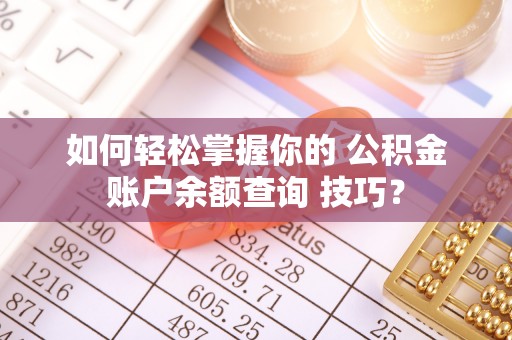铜鼓如何轻松掌握你的 公积金账户余额查询 技巧？