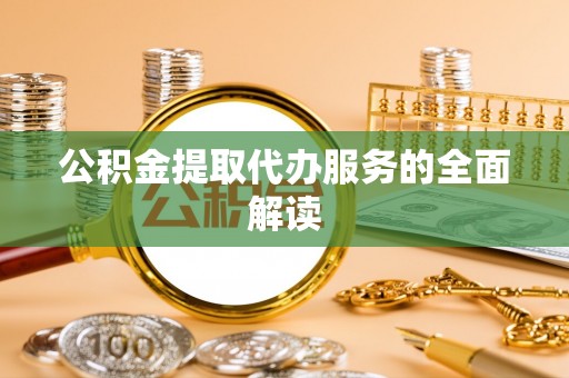 铜鼓公积金提取代办服务的全面解读