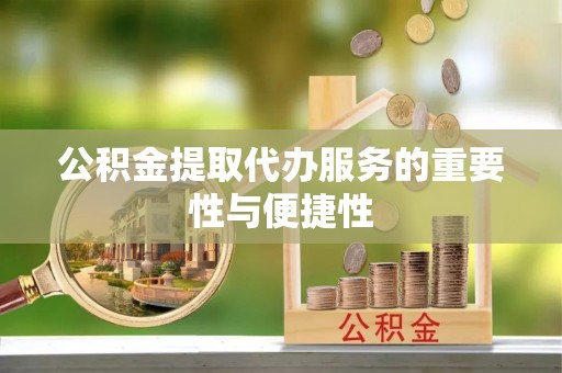 铜鼓公积金提取代办服务的重要性与便捷性