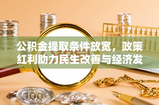 铜鼓公积金提取条件放宽，政策红利助力民生改善与经济发展
