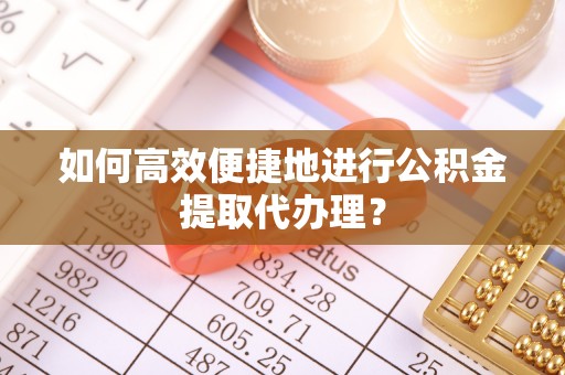 铜鼓如何高效便捷地进行公积金提取代办理？
