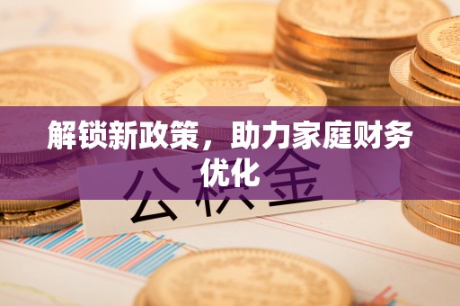 铜鼓解锁新政策，助力家庭财务优化