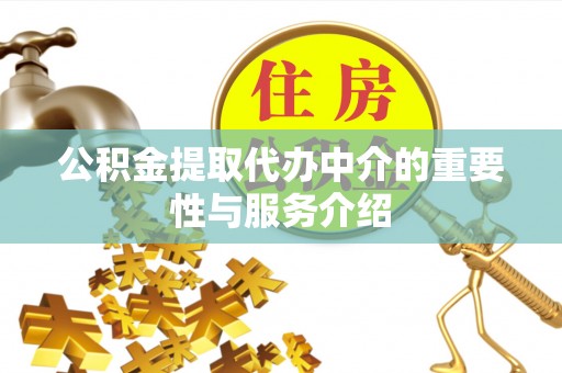 铜鼓公积金提取代办中介的重要性与服务介绍