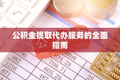 铜鼓公积金提取代办服务的全面指南
