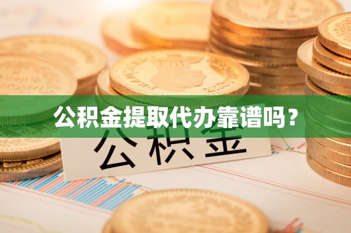 铜鼓公积金提取代办靠谱吗？