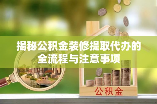 铜鼓揭秘公积金装修提取代办的全流程与注意事项