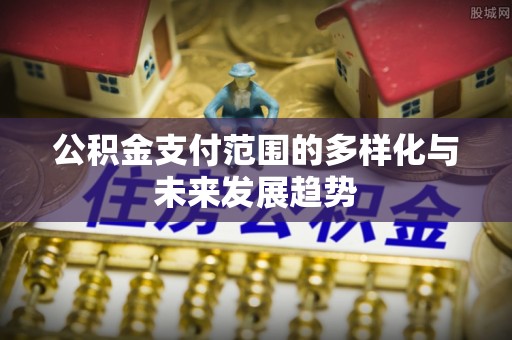 铜鼓公积金支付范围的多样化与未来发展趋势