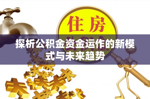 铜鼓探析公积金资金运作的新模式与未来趋势