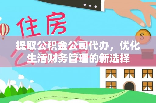 铜鼓提取公积金公司代办，优化生活财务管理的新选择