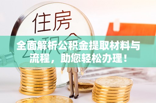 铜鼓全面解析公积金提取材料与流程，助您轻松办理！