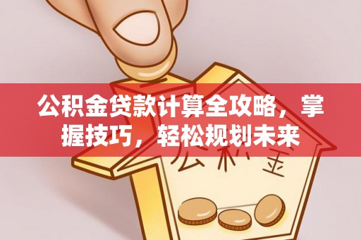 铜鼓公积金贷款计算全攻略，掌握技巧，轻松规划未来