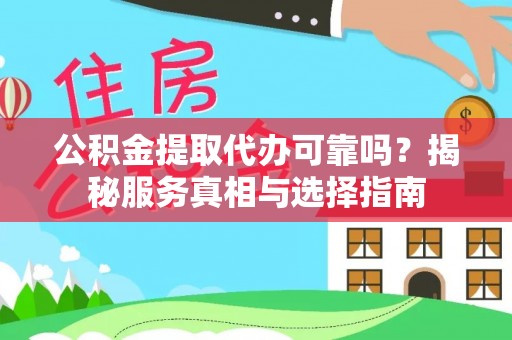 铜鼓公积金提取代办可靠吗？揭秘服务真相与选择指南