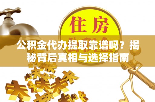 铜鼓公积金代办提取靠谱吗？揭秘背后真相与选择指南