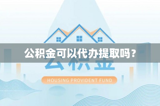 铜鼓公积金可以代办提取吗？