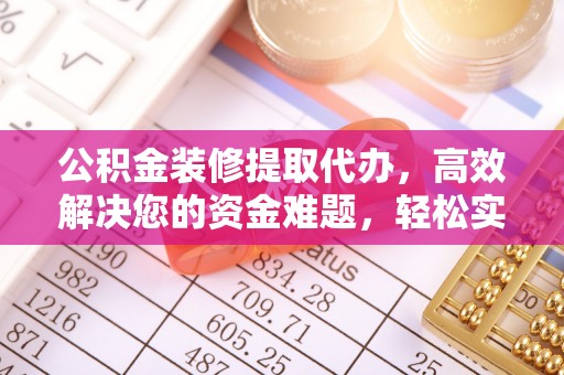铜鼓公积金装修提取代办，高效解决您的资金难题，轻松实现家居梦想