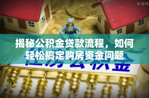 铜鼓揭秘公积金贷款流程，如何轻松搞定购房资金问题