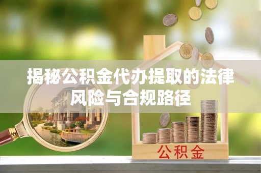 铜鼓揭秘公积金代办提取的法律风险与合规路径
