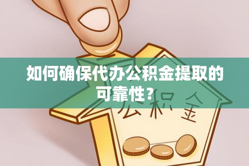 铜鼓如何确保代办公积金提取的可靠性？