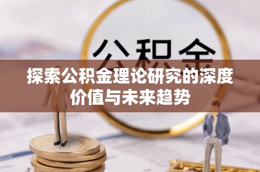 铜鼓探索公积金理论研究的深度价值与未来趋势