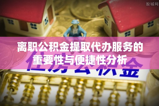 铜鼓离职公积金提取代办服务的重要性与便捷性分析